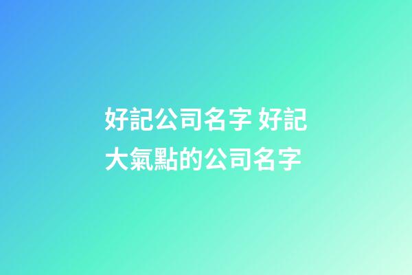 好記公司名字 好記大氣點的公司名字-第1張-公司起名-玄機派